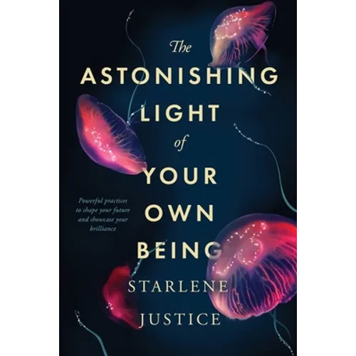 The Astonishing Light of Your Own Being: Powerful Practices to Shape Your Future and Showcase Your Brilliance