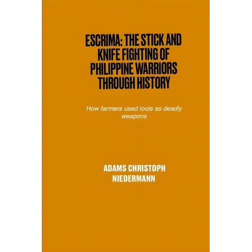 Escrima: The Stick and Knife Fighting of Philippine Warriors Through History: How farmers used tools as deadly weapons