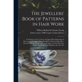 The Jewellers' Book of Patterns in Hair Work: Containing a Great Variety of Copper-plate Engravings of Devices and Patterns in Hair; Suitable for Mour