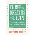 Three Breaths and Begin: A Guide to Meditation in the Classroom