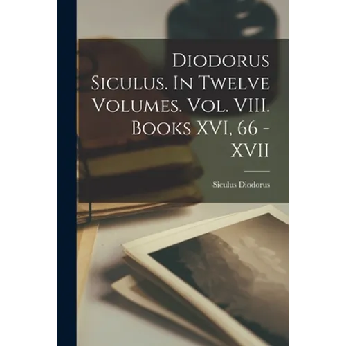 Diodorus Siculus. In Twelve Volumes. Vol. VIII. Books XVI, 66 - XVII
