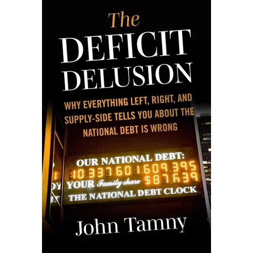 Deficit Delusion: Why Everything Left, Right, and Supply-Side Tells You about the National Debt Is Wrong - Hardcover