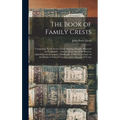 The Book of Family Crests: Comprising Nearly Every Family Bearing, Properly Blazoned and Explained ... With the Surnames of the Bearers, Alphabet