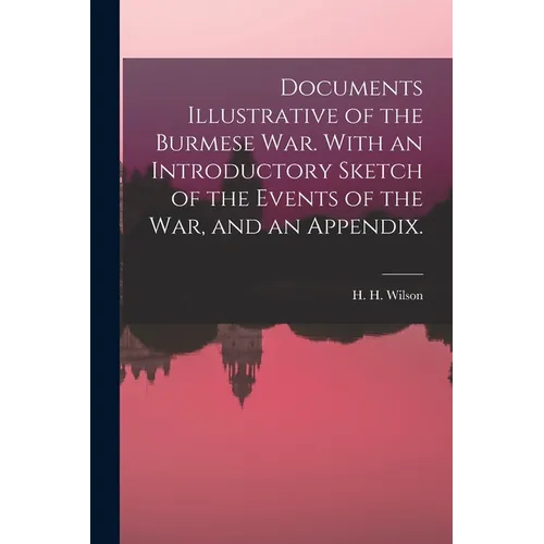 Documents Illustrative of the Burmese War. With an Introductory Sketch of the Events of the War, and an Appendix.