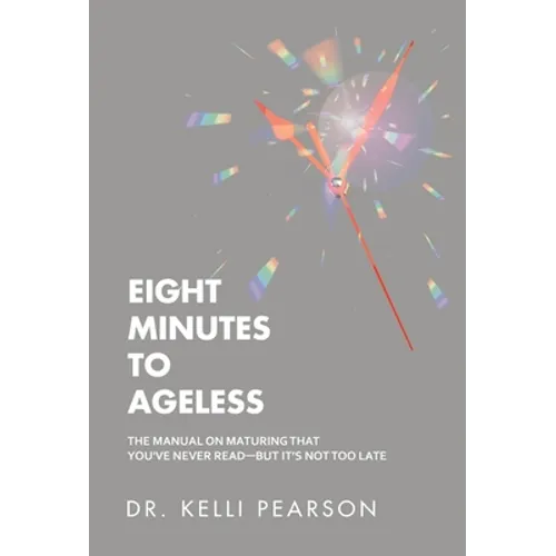 Eight Minutes to Ageless: The Manual on Maturing That You've Never Read-But It's Not Too Late