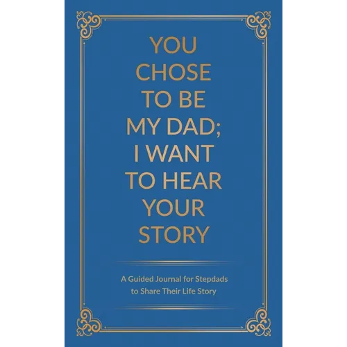 You Chose to Be My Dad; I Want to Hear Your Story: A Guided Journal for Stepdads to Share Their Life Story