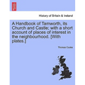 A Handbook of Tamworth, Its Church and Castle; With a Short Account of Places of Interest in the Neighbourhood. [With Plates.]