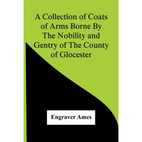 A Collection Of Coats Of Arms Borne By The Nobility And Gentry Of The County Of Glocester