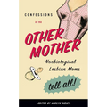Confessions of the Other Mother: Nonbiological Lesbian Moms Tell All!
