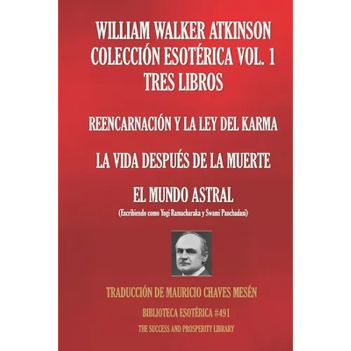 William Walker Atkinson Colección Esotérica Vol. 1 - Tres Libros: Reencarnación Y La Ley del Karma; La Vida Después de la Muerte; El Mundo Astral