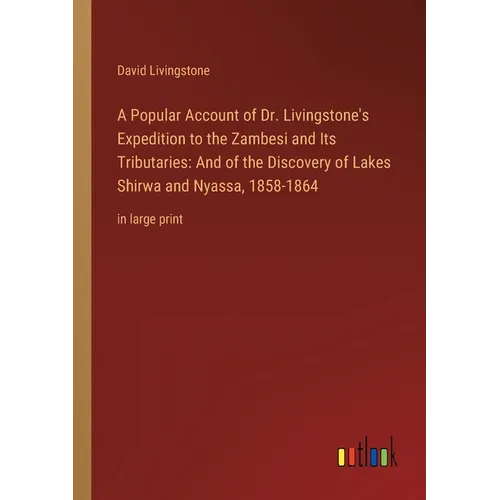 A Popular Account of Dr. Livingstone's Expedition to the Zambesi and Its Tributaries: And of the Discovery of Lakes Shirwa and Nyassa, 1858-1864: in l