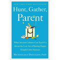 Hunt, Gather, Parent: What Ancient Cultures Can Teach Us about the Lost Art of Raising Happy, Helpful Little Humans