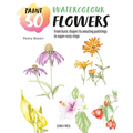 Paint 50: Watercolour Flowers: From Basic Shapes to Amazing Paintings in Super-Easy Steps