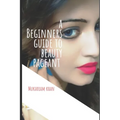 A Beginners Guide to Beauty Pageant: All you wanted to know about winning the beauty crown. A step by step guide to success.