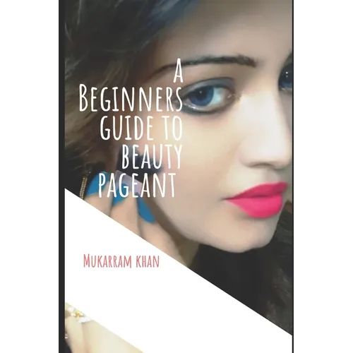A Beginners Guide to Beauty Pageant: All you wanted to know about winning the beauty crown. A step by step guide to success.