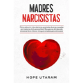 Madres Narcisistas: Cómo sobrevivir a las relaciones parentales abusivas causadas por trastornos de la personalidad. Recuperarse del descuido emociona
