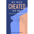 My Wife Cheated on Me!: Rising from the Ashes of Infidelity. A Survivor's Guide on How to Overcome Your Wife Betrayal And Regain Self-Control