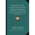 Theory Of The Functions Of The Human Passions: Followed By An Outline View Of The Fundamental Principles Of Fourier's Theory Of Social Science (1856)