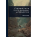 Völkerbund oder Staatenbund; eine Untersuchung