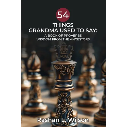 54 Things Grandma Used To Say: A Book Of Proverbs: Wisdom From The Ancestors