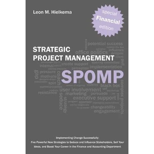 Financial Strategic Project Management Spomp: Implementing Change: Five New Strategies to Influence Stakeholders, Sell Your Ideas, and Boost Your Fina