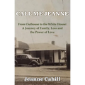 Call Me Jeanne: From Outhouse to the White House: A Journey of Family, Loss and the Power of Love
