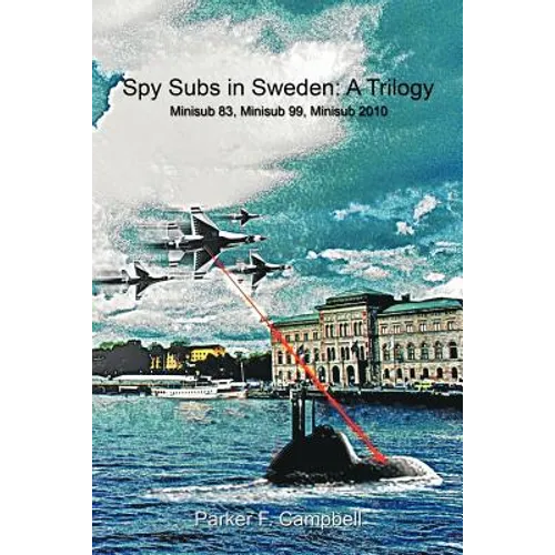 Spy Subs in Sweden: A Trilogy: Minisub 83, Minisub 99, Minisub 2010
