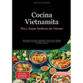 Cocina Vietnamita: Pho y Sopas Asiáticas del Vietnam: Guía práctica de recetas tradicionales, desde la sopa milagrosa hasta platos vietnamitas vegetar