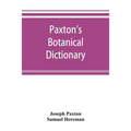Paxton's Botanical dictionary; comprising the names, history, and culture of all plants known in Britain; with a full explanation of technical terms