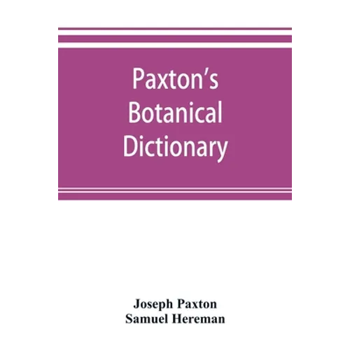 Paxton's Botanical dictionary; comprising the names, history, and culture of all plants known in Britain; with a full explanation of technical terms