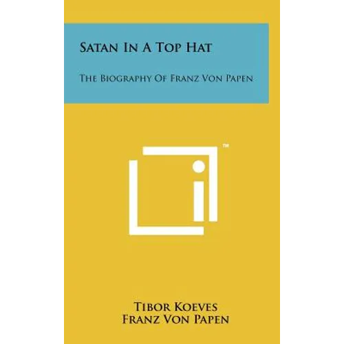 Satan In A Top Hat: The Biography Of Franz Von Papen