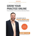 Grow Your Practice Online - Proven Strategies to Attract and Convert New Dental Patients: The Ultimate Guide to Digital Marketing for Your Dental Prac