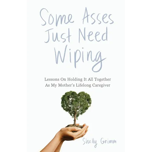Some Asses Just Need Wiping: Lessons On Holding It All Together As My Mother's Lifelong Caregiver