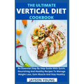The Ultimate Vertical Diet Cookbook: An Essential Step By Step Guide With Quick, Nourishing And Healthy Recipes To Manage Weight Loss, Gain Muscle And