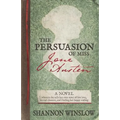 The Persuasion of Miss Jane Austen: A Novel wherein she tells her own story of lost love, second chances, and finding her happy ending