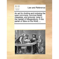 An ACT for Dividing and Inclosing the Open Commons, Common Fields, Meadows, and Grounds, Lying in the Hamlet of Maugersbury, in the Parish of Stow on