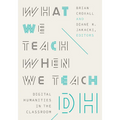 What We Teach When We Teach Dh: Digital Humanities in the Classroom