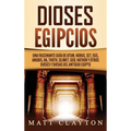 Dioses egipcios: Una fascinante guía de Atum, Horus, Set, Isis, Anubis, Ra, Thoth, Sejmet, Geb, Hathor y otros dioses y diosas del antiguo Egipto