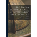 Old Times, a Picture of Social Life at the End of the 18th Century