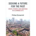 Seeking a Future for the Past: Space, Power, and Heritage in a Chinese City