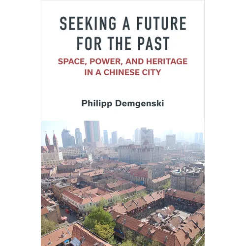 Seeking a Future for the Past: Space, Power, and Heritage in a Chinese City
