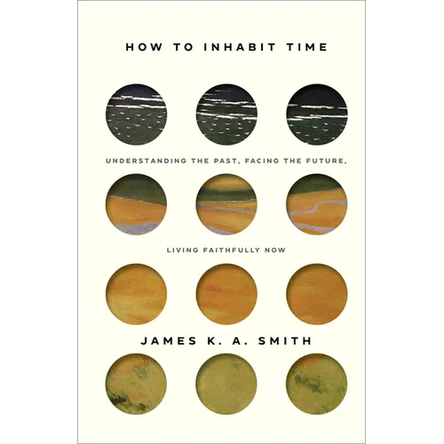 How to Inhabit Time: Understanding the Past, Facing the Future, Living Faithfully Now
