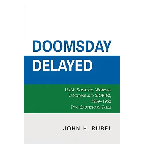 Doomsday Delayed: USAF Strategic Weapons Doctrine and Siop-62, 1959-1962