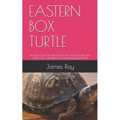Eastern Box Turtle: Ultimate Guide You Need to Know About Eastern Box Turtle Care, Handling, Housing, Feeding and Diet
