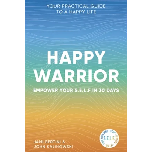 Happy Warrior: Empower Your S.E.L.F. in 30 Days Your Practical Guide to a Happy Life
