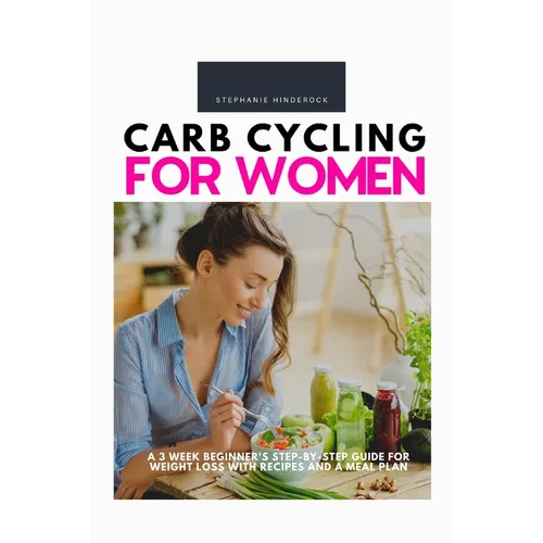 Carb Cycling for Women: A 3 Week Beginner's Step-by-Step Guide for Weight Loss With Recipes and a Meal Plan