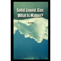 Solid, Liquid, Gas: What Is Matter?