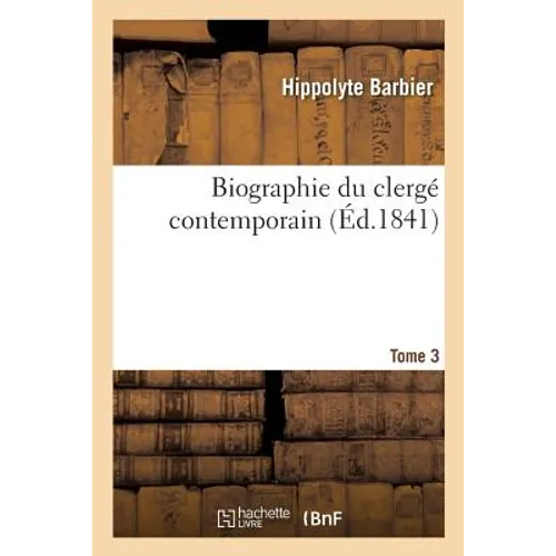 Biographie Du Clergé Contemporain. Tome 3