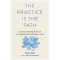 The Practice Is the Path: Lessons and Reflections on the Transformative Power of Yoga