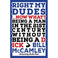 Right My Dudes... Now What?: Being a Man in the 21st Century Without Being a Dick